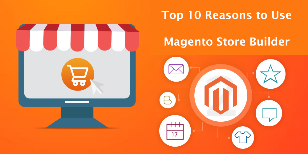 Top 10 Reasons to Use Magento Store Builder